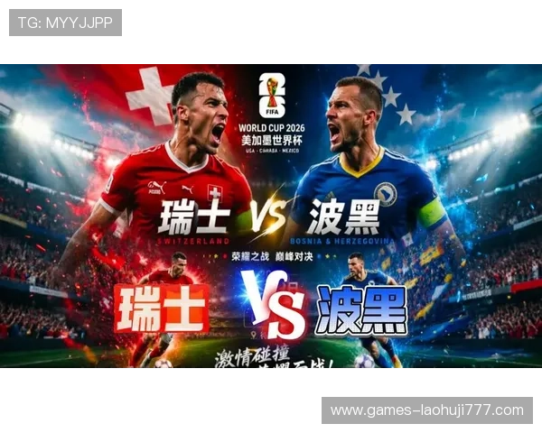 世界杯瑞士波黑比赛海外观赛体验及赛事精彩瞬间全景回顾